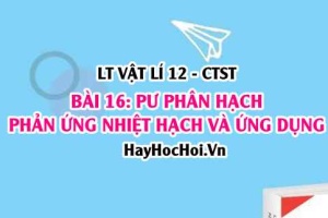 Định luật bảo toàn điện tích và bảo toàn số khối, phản ứng phân hạch, phản ứng nhiệt hạch? Vật lí 12 bài 16 CTST